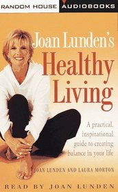 Joan Lunden's Healthy Living : A Practical, Inspirational Guide to Creating Balance in Your Life