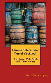 Flannel John's Beer Barrel Cookbook: Bar Food, Pub Grub and Tavern Eats (Cookbooks for Guys) (Volume 28)