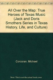 All Over the Map: True Heroes of Texas Music (Jack and Doris Smothers Series in Texas History, Life, and Culture)