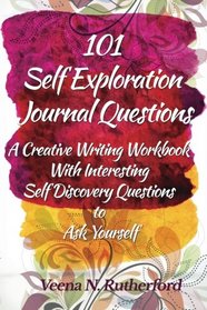 101 Self Exploration Journal Questions: A Creative Writing Workbook With Interesting Self Discovery Questions to Ask Yourself