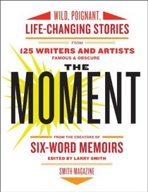 The Moment: Wild, Poignant, Life-Changing Stories from 125 Writers and Artists Famous & Obscure
