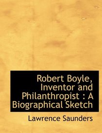 Robert Boyle, Inventor and Philanthropist: A Biographical Sketch