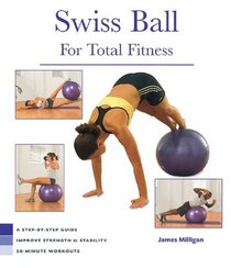 Swiss Ball For Total Fitness: A Step-by-step Guide : Improve Strength And Stability 20-minute Workouts (Health)