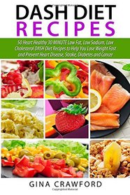 DASH Diet Recipes: 50 Heart Healthy 30 MINUTE Low Fat, Low Sodium, Low Cholesterol DASH Diet Recipes to Help You Lose Weight Fast and Prevent Heart Disease, Stroke, Diabetes and Cancer