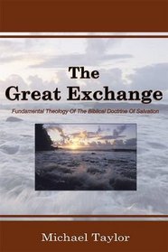 The Great Exchange: Fundamental Theology Of The Biblical Doctrine Of Salvation