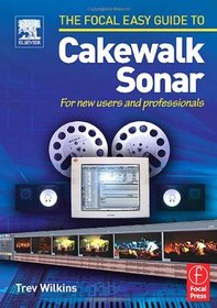Focal Easy Guide to Cakewalk Sonar: For new users and professionals (The Focal Easy Guide)