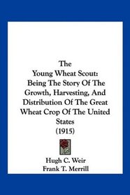 The Young Wheat Scout: Being The Story Of The Growth, Harvesting, And Distribution Of The Great Wheat Crop Of The United States (1915)