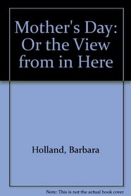 Mother's Day: Or the View from in Here