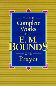 The Complete Works of E.M. Bounds on Prayer