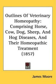 Outlines Of Veterinary Homeopathy: Comprising Horse, Cow, Dog, Sheep, And Hog Diseases, And Their Homeopathic Treatment (1857)