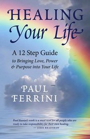 Healing Your Life: A 12 Step Guide to Bringing Love, Power & Purpose into Your Life