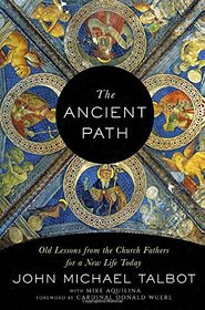 The Ancient Path: Old Lessons from the Church Fathers for a New Life Today
