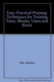 Easy, Practical Pruning: Techniques for Training Trees, Shrubs, Vines and Roses