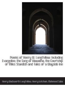 Poems of Henry W. Longfellow: Including Evangeline, the Song of Hiawatha, the Courtship of Miles Sta