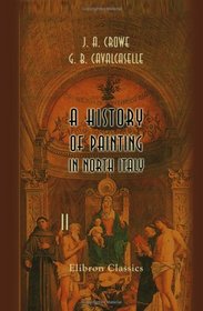 A History of Painting in North Italy: Venice, Padua, Vicenza, Verona, Ferrara, Milan, Friuli, Brescia, from the Fourteenth to the Sixteenth Century. Volume 2