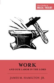 Work and Our Labor in the Lord (Short Studies in Biblical Theology)