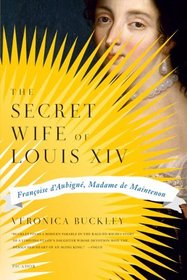 The Secret Wife of Louis XIV: FranCoise d'Aubigne, Madame de Maintenon