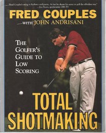 Total Shotmaking The Golfer's Guide to Low Scoring