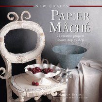 New Crafts: Papier Mache: 25 Creative Projects Shown Step By Step