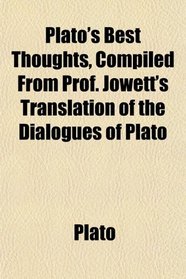 Plato's Best Thoughts, Compiled From Prof. Jowett's Translation of the Dialogues of Plato