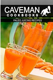 Paleo Juicing Recipes (Caveman Cookbooks )