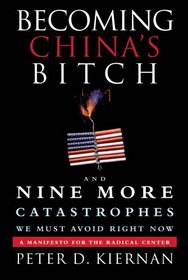 Becoming China's Bitch: And Nine More Catastrophes We Must Avoid Right Now