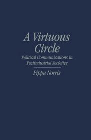 A Virtuous Circle: Political Communications in Postindustrial Societies (Communication, Society and Politics)