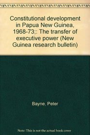 Constitutional development in Papua New Guinea, 1968-73;: The transfer of executive power (New Guinea research bulletin)