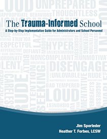 The Trauma-Informed School: A Step-by-Step Implementation Guide for Administrators and School Personnel