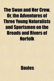 The Swan and Her Crew, Or, the Adventures of Three Young Naturalists and Sportsmen on the Broads and Rivers of Norfolk
