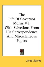 The Life Of Governor Morris V1: With Selections From His Correspondence And Miscellaneous Papers
