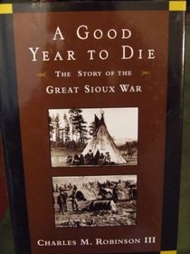 A Good Year to Die : The Story of the Great Sioux War