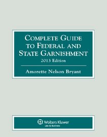 Complete Guide to Federal & State Garnishment, 2013 Edition