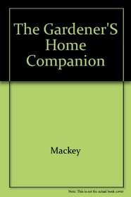 Gardener's Home Companion/How to Raise and Propagate More Than 350 Flowers, Herbs, Vegetables, Berries, Shrubs, Vines, and Lawn and Ornamental Grasse