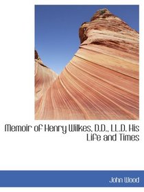 Memoir of Henry Wilkes, D.D., LL.D. His Life and Times