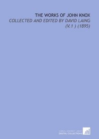 The Works of John Knox: Collected and Edited by David Laing (V.1 ) (1895)