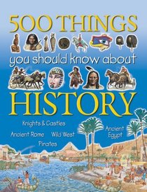500 Things You Should Know About History: Knights and Castles, Ancient Rome, Wild West, Ancient Egypt, Pirates