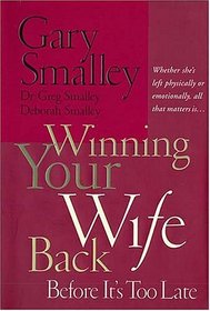 Winning Your Wife Back Before It's Too Late: Whether She's Left Physically Or Emotionally, All That Matters Is...
