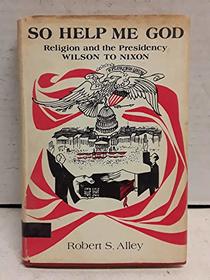 So help me God: religion and the Presidency, Wilson to Nixon,