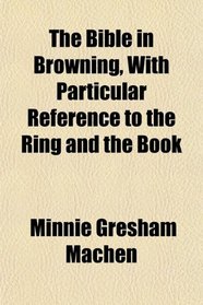 The Bible in Browning, With Particular Reference to the Ring and the Book