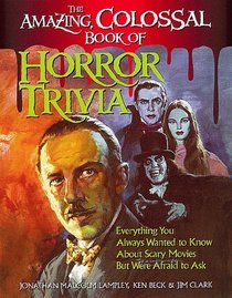 The Amazing, Colossal Book of Horror Trivia: Everything You Always Wanted to Know About Scary Movies but Were Afraid to Ask
