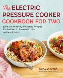 The Electric Pressure Cooker Cookbook for Two: 125 Easy, Perfectly - Portioned Recipes for Your Electric Pressure Cooker and Multicooker