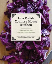In a Polish Country House Kitchen: 90 Recipes for the Ultimate Comfort Food