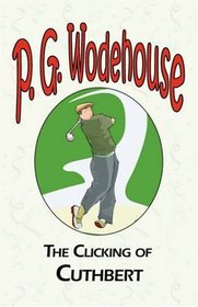 The Clicking of Cuthbert - From the Manor Wodehouse Collection, a selection from the early works of P. G. Wodehouse