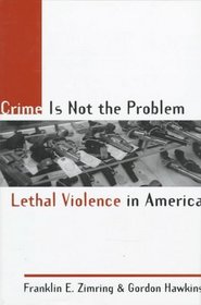 Crime Is Not the Problem: Lethal Violence in America (Studies in Crime and Public Policy)