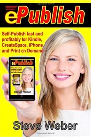 ePublish: Self-Publish Fast and Profitably for Kindle, iPhone, CreateSpace and Print on Demand