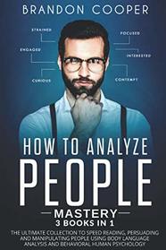 How to Analyze People Mastery: 3 Books In 1: The Ultimate Collection to Speed Reading, Persuading and Manipulating People Using Body Language Analysis and Behavioral Human Psychology