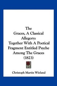 The Graces, A Classical Allegory: Together With A Poetical Fragment Entitled Psyche Among The Graces (1823)