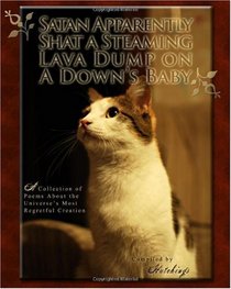 Satan Apparently Shat a Steaming Lava Dump on a Downs Baby: A Collection of Poems About the Universe's Most Regretful Creation