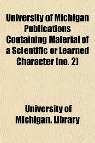 University of Michigan Publications Containing Material of a Scientific or Learned Character (no. 2)